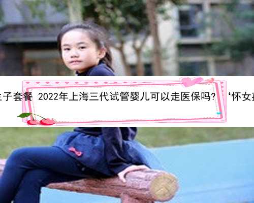 上海借卵生子套餐 2022年上海三代试管婴儿可以走医保吗? ‘怀女孩胎囊图’
